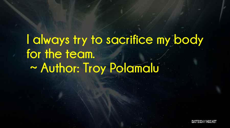 Troy Polamalu Quotes: I Always Try To Sacrifice My Body For The Team.