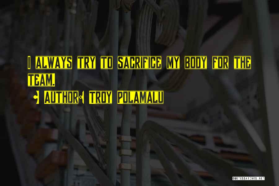 Troy Polamalu Quotes: I Always Try To Sacrifice My Body For The Team.