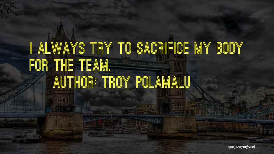 Troy Polamalu Quotes: I Always Try To Sacrifice My Body For The Team.