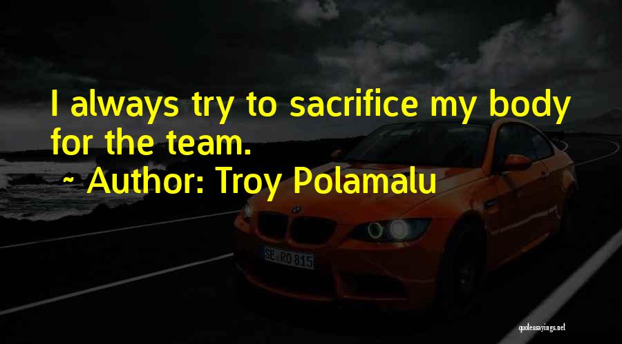 Troy Polamalu Quotes: I Always Try To Sacrifice My Body For The Team.