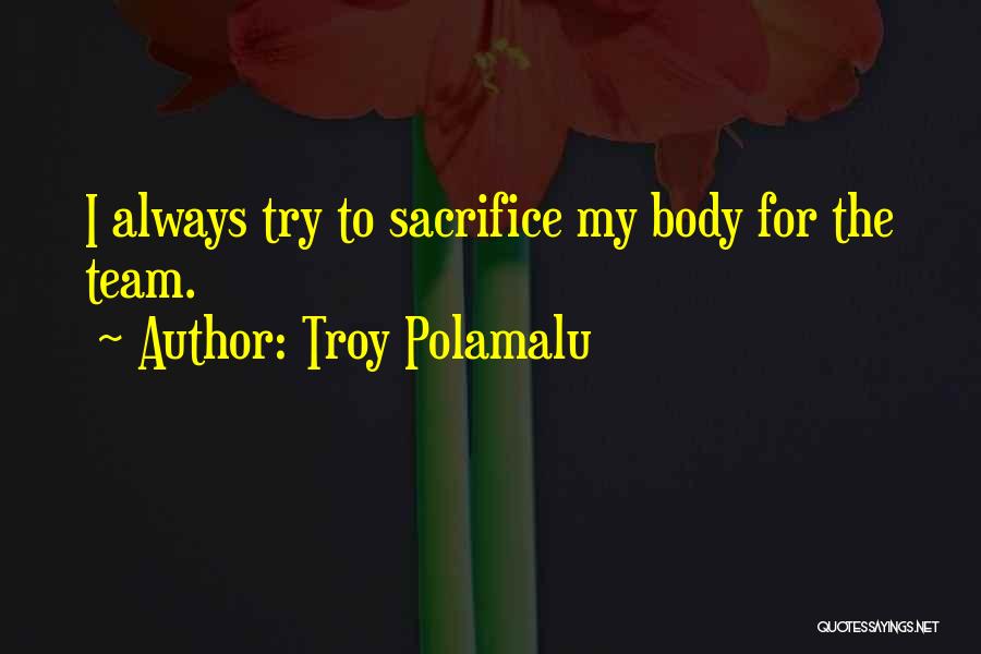Troy Polamalu Quotes: I Always Try To Sacrifice My Body For The Team.
