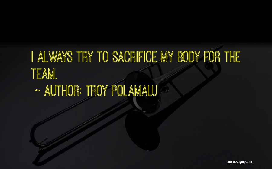 Troy Polamalu Quotes: I Always Try To Sacrifice My Body For The Team.