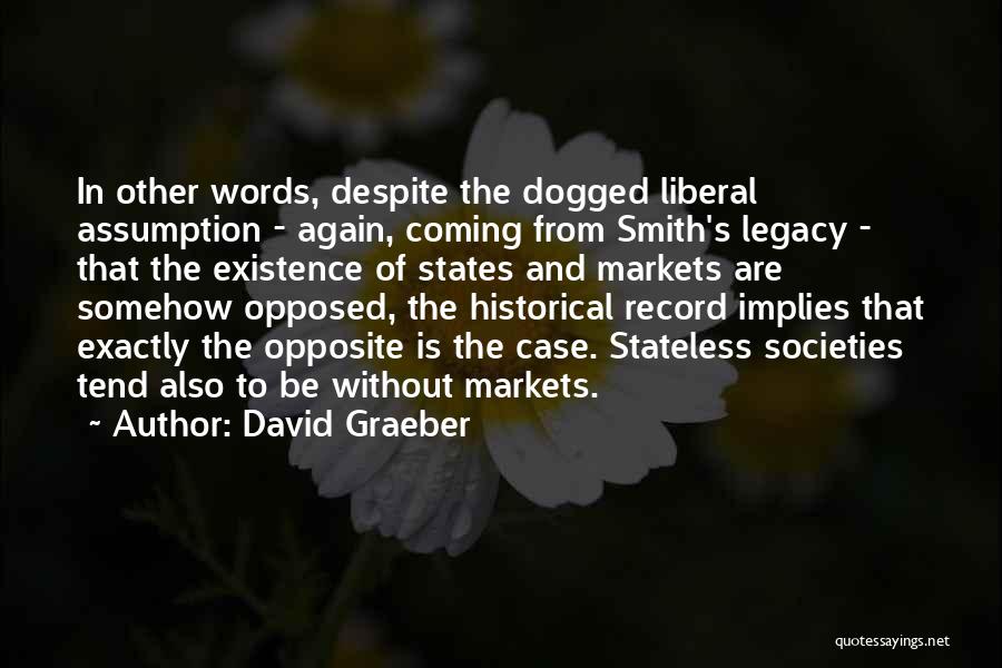 David Graeber Quotes: In Other Words, Despite The Dogged Liberal Assumption - Again, Coming From Smith's Legacy - That The Existence Of States
