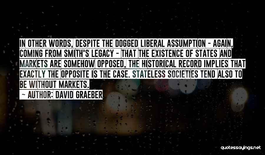 David Graeber Quotes: In Other Words, Despite The Dogged Liberal Assumption - Again, Coming From Smith's Legacy - That The Existence Of States