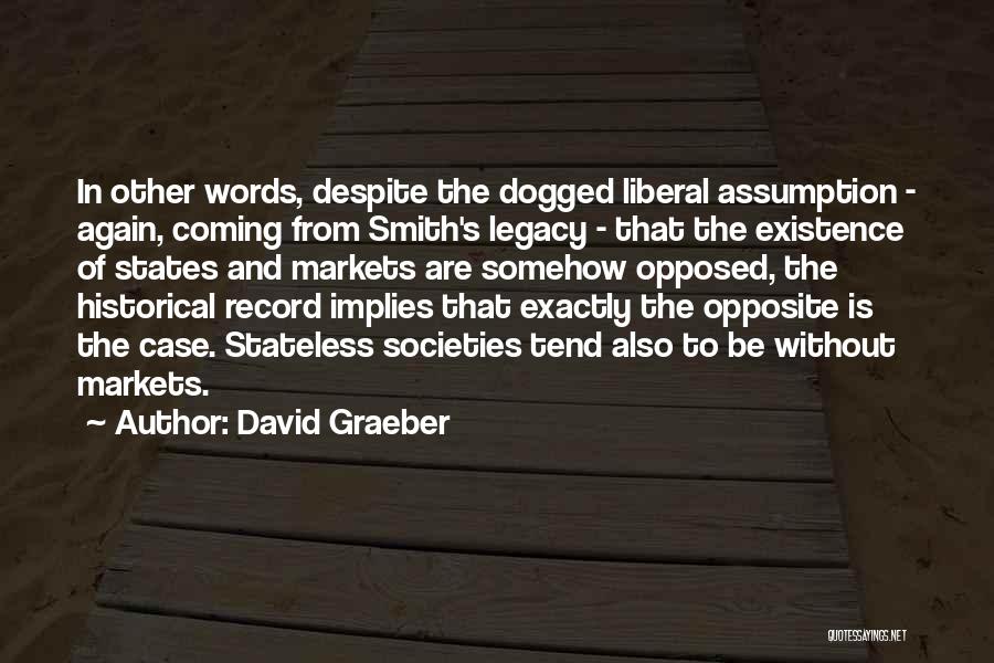 David Graeber Quotes: In Other Words, Despite The Dogged Liberal Assumption - Again, Coming From Smith's Legacy - That The Existence Of States