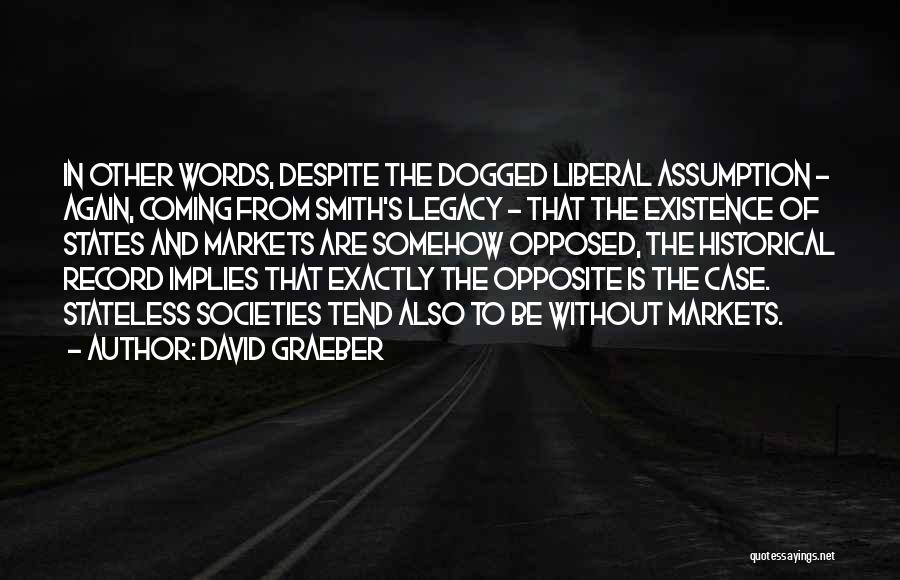 David Graeber Quotes: In Other Words, Despite The Dogged Liberal Assumption - Again, Coming From Smith's Legacy - That The Existence Of States