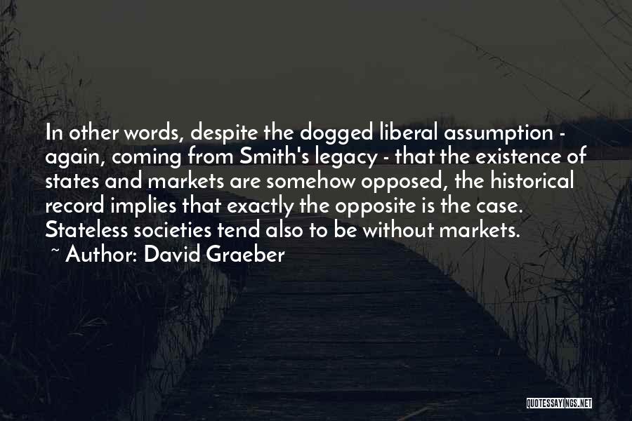 David Graeber Quotes: In Other Words, Despite The Dogged Liberal Assumption - Again, Coming From Smith's Legacy - That The Existence Of States