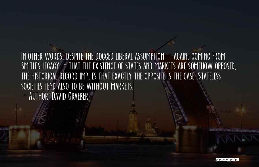 David Graeber Quotes: In Other Words, Despite The Dogged Liberal Assumption - Again, Coming From Smith's Legacy - That The Existence Of States