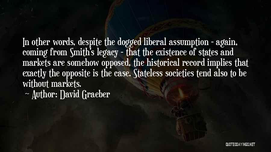 David Graeber Quotes: In Other Words, Despite The Dogged Liberal Assumption - Again, Coming From Smith's Legacy - That The Existence Of States