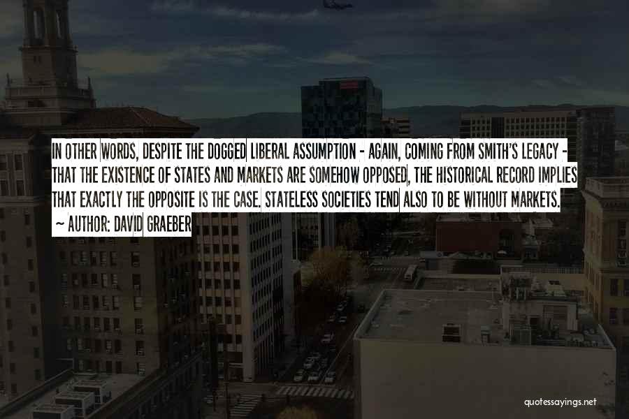 David Graeber Quotes: In Other Words, Despite The Dogged Liberal Assumption - Again, Coming From Smith's Legacy - That The Existence Of States