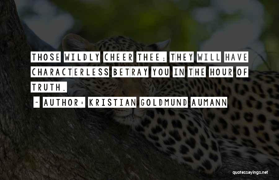 Kristian Goldmund Aumann Quotes: Those Wildly Cheer Thee; They Will Have Characterless Betray You In The Hour Of Truth.