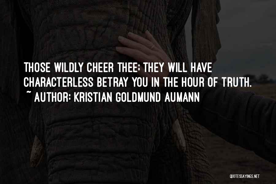 Kristian Goldmund Aumann Quotes: Those Wildly Cheer Thee; They Will Have Characterless Betray You In The Hour Of Truth.