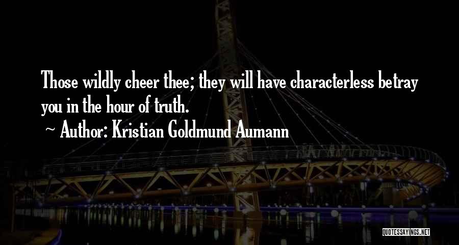 Kristian Goldmund Aumann Quotes: Those Wildly Cheer Thee; They Will Have Characterless Betray You In The Hour Of Truth.