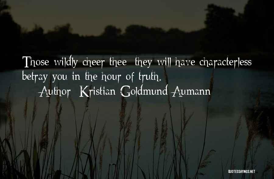 Kristian Goldmund Aumann Quotes: Those Wildly Cheer Thee; They Will Have Characterless Betray You In The Hour Of Truth.