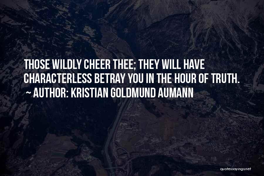 Kristian Goldmund Aumann Quotes: Those Wildly Cheer Thee; They Will Have Characterless Betray You In The Hour Of Truth.