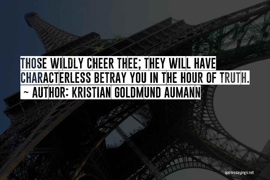 Kristian Goldmund Aumann Quotes: Those Wildly Cheer Thee; They Will Have Characterless Betray You In The Hour Of Truth.