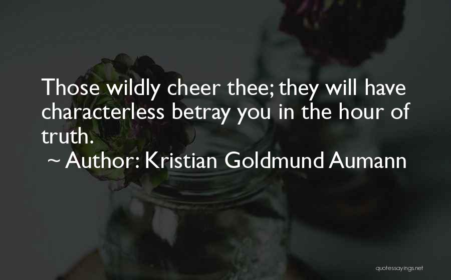 Kristian Goldmund Aumann Quotes: Those Wildly Cheer Thee; They Will Have Characterless Betray You In The Hour Of Truth.