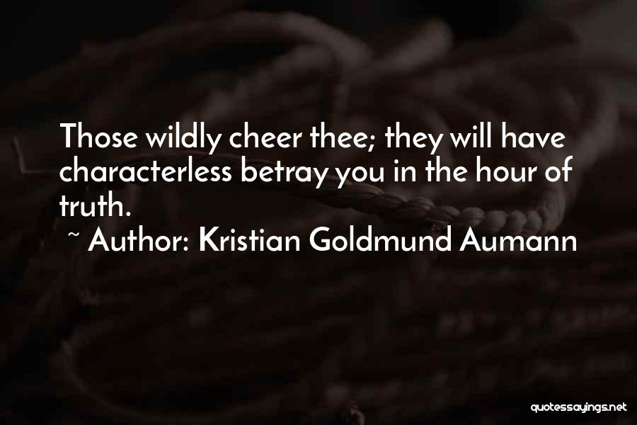 Kristian Goldmund Aumann Quotes: Those Wildly Cheer Thee; They Will Have Characterless Betray You In The Hour Of Truth.