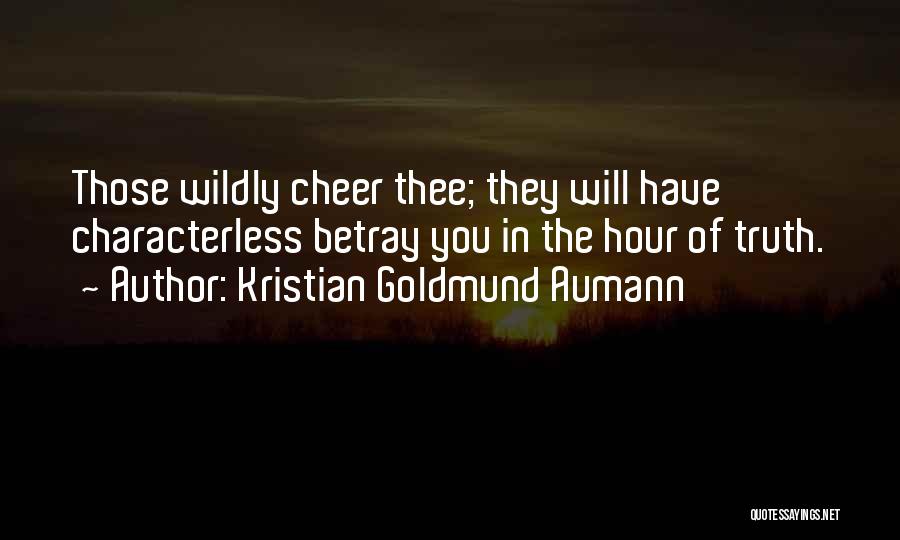 Kristian Goldmund Aumann Quotes: Those Wildly Cheer Thee; They Will Have Characterless Betray You In The Hour Of Truth.