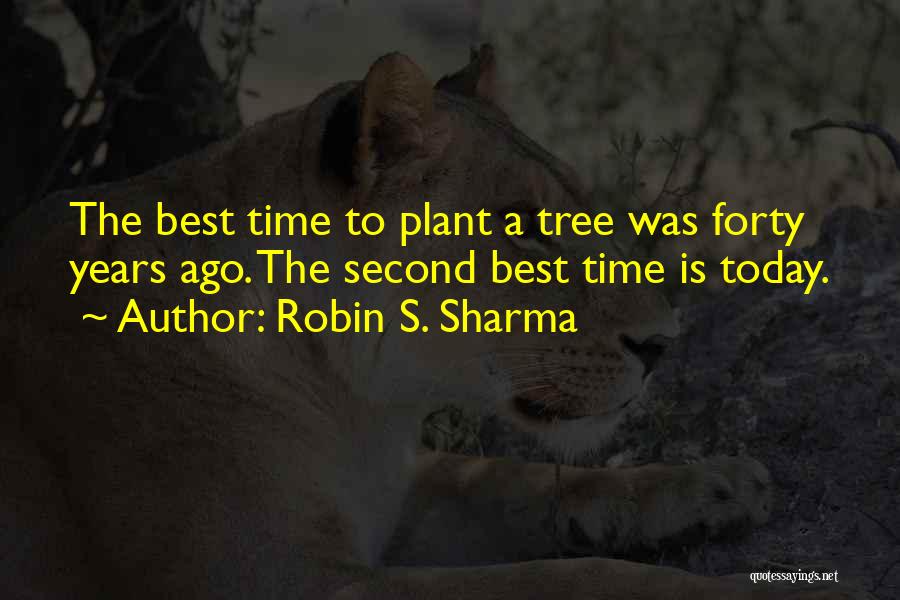 Robin S. Sharma Quotes: The Best Time To Plant A Tree Was Forty Years Ago. The Second Best Time Is Today.