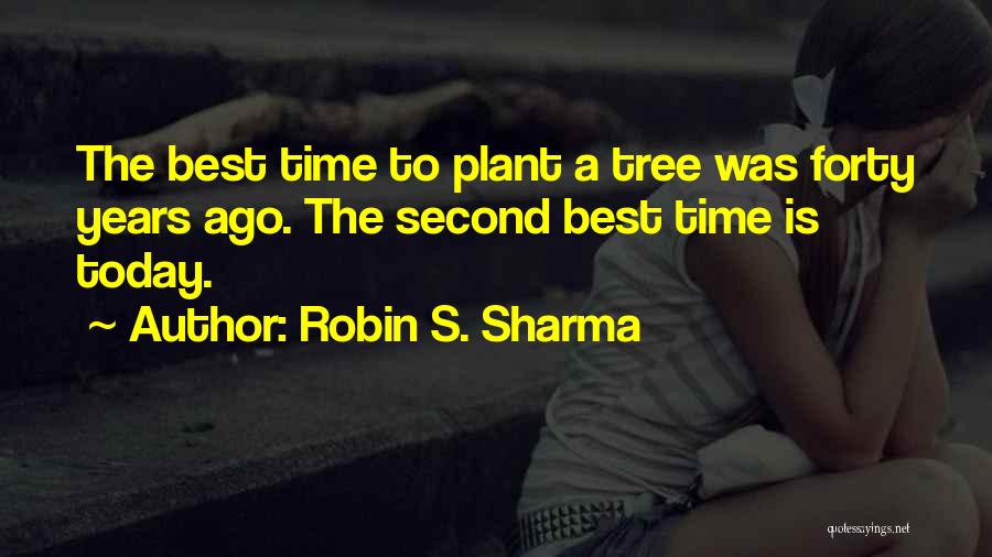 Robin S. Sharma Quotes: The Best Time To Plant A Tree Was Forty Years Ago. The Second Best Time Is Today.