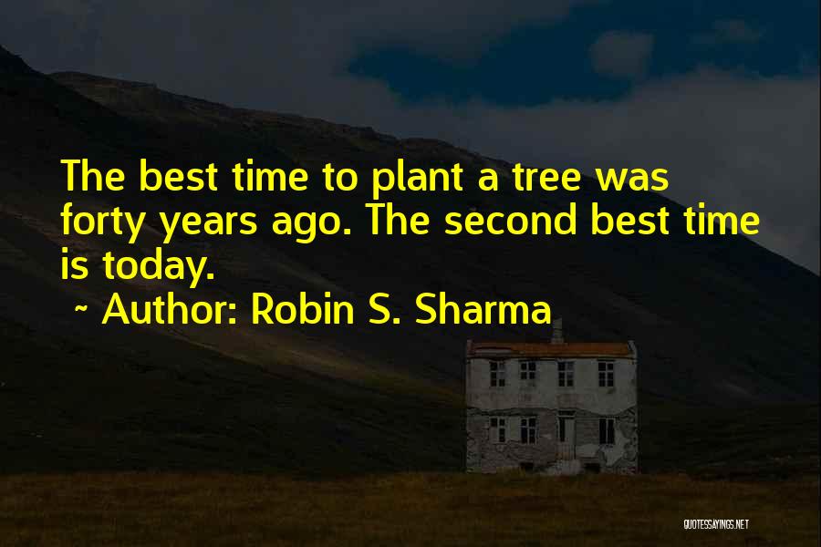 Robin S. Sharma Quotes: The Best Time To Plant A Tree Was Forty Years Ago. The Second Best Time Is Today.
