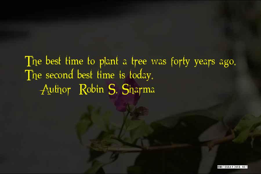 Robin S. Sharma Quotes: The Best Time To Plant A Tree Was Forty Years Ago. The Second Best Time Is Today.
