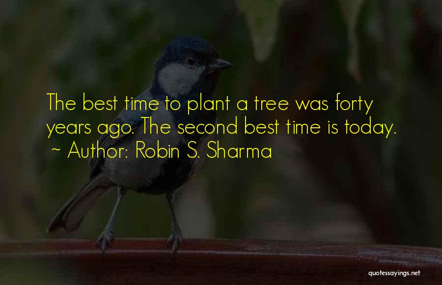 Robin S. Sharma Quotes: The Best Time To Plant A Tree Was Forty Years Ago. The Second Best Time Is Today.