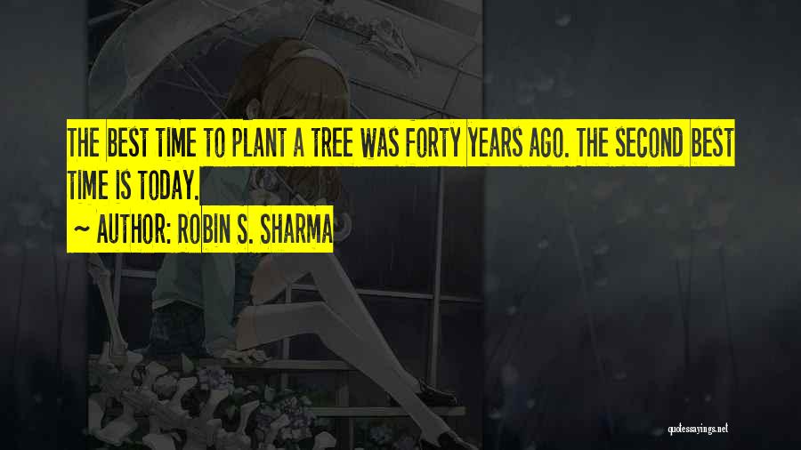Robin S. Sharma Quotes: The Best Time To Plant A Tree Was Forty Years Ago. The Second Best Time Is Today.