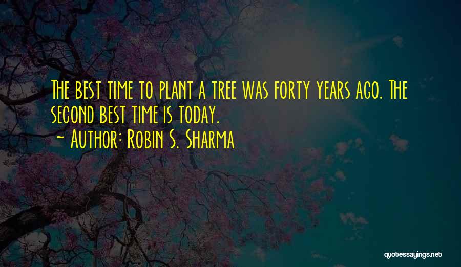 Robin S. Sharma Quotes: The Best Time To Plant A Tree Was Forty Years Ago. The Second Best Time Is Today.