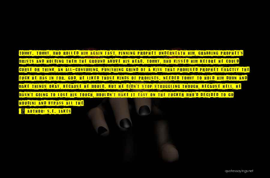 S.E. Jakes Quotes: Tommy. Tommy, Who Rolled Him Again Fast, Pinning Prophet Underneath Him, Grabbing Prophet's Wrists And Holding Them The Ground Above