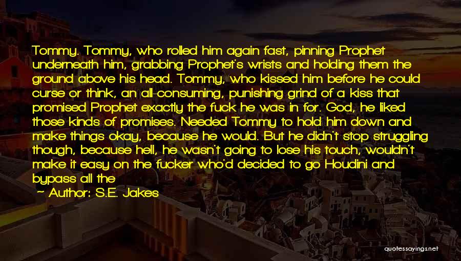 S.E. Jakes Quotes: Tommy. Tommy, Who Rolled Him Again Fast, Pinning Prophet Underneath Him, Grabbing Prophet's Wrists And Holding Them The Ground Above