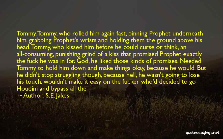 S.E. Jakes Quotes: Tommy. Tommy, Who Rolled Him Again Fast, Pinning Prophet Underneath Him, Grabbing Prophet's Wrists And Holding Them The Ground Above