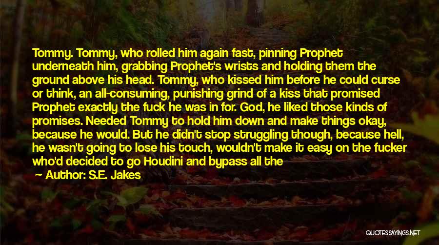 S.E. Jakes Quotes: Tommy. Tommy, Who Rolled Him Again Fast, Pinning Prophet Underneath Him, Grabbing Prophet's Wrists And Holding Them The Ground Above