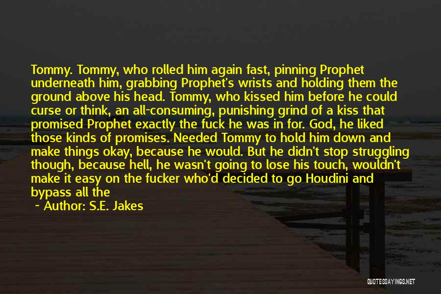 S.E. Jakes Quotes: Tommy. Tommy, Who Rolled Him Again Fast, Pinning Prophet Underneath Him, Grabbing Prophet's Wrists And Holding Them The Ground Above