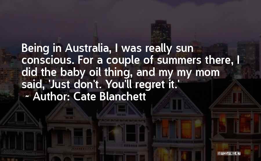 Cate Blanchett Quotes: Being In Australia, I Was Really Sun Conscious. For A Couple Of Summers There, I Did The Baby Oil Thing,