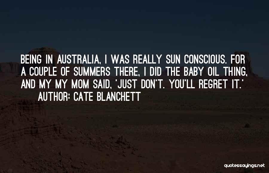 Cate Blanchett Quotes: Being In Australia, I Was Really Sun Conscious. For A Couple Of Summers There, I Did The Baby Oil Thing,