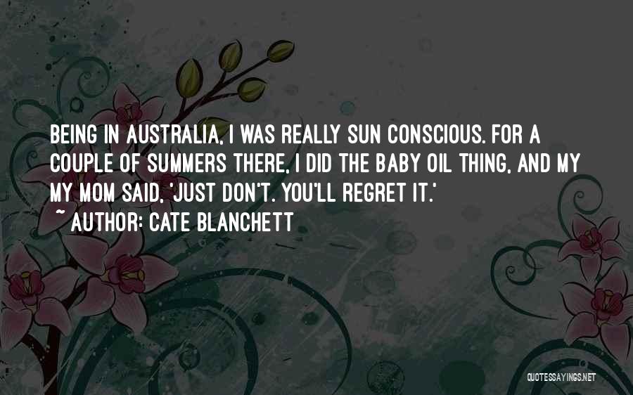 Cate Blanchett Quotes: Being In Australia, I Was Really Sun Conscious. For A Couple Of Summers There, I Did The Baby Oil Thing,