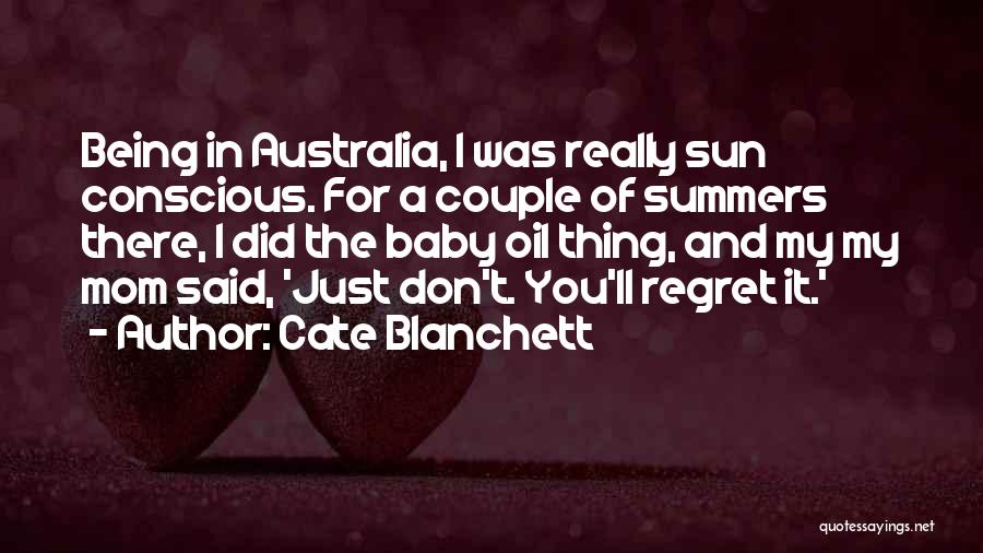 Cate Blanchett Quotes: Being In Australia, I Was Really Sun Conscious. For A Couple Of Summers There, I Did The Baby Oil Thing,