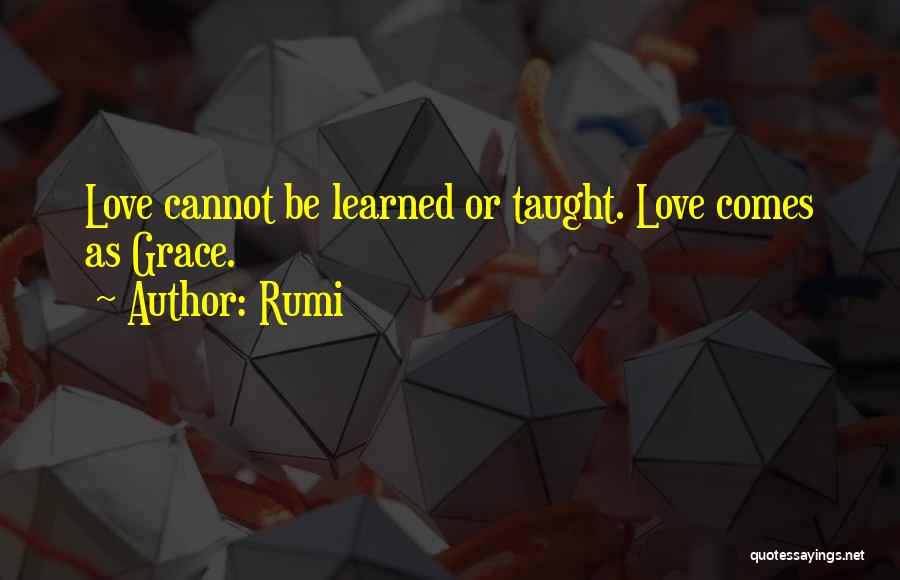 Rumi Quotes: Love Cannot Be Learned Or Taught. Love Comes As Grace.