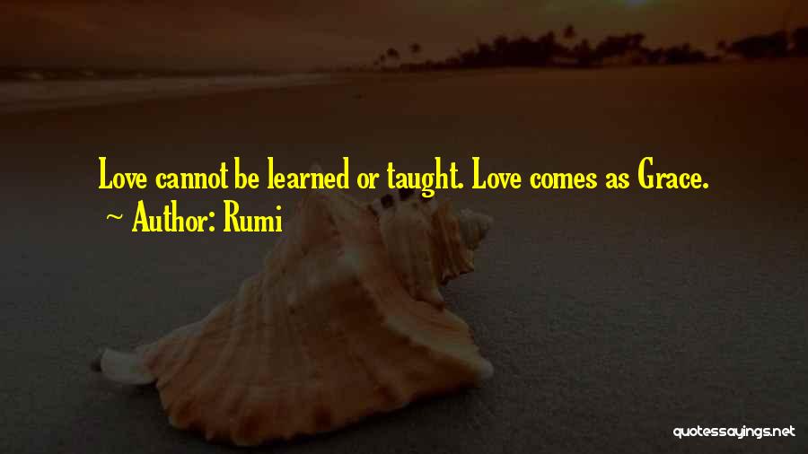 Rumi Quotes: Love Cannot Be Learned Or Taught. Love Comes As Grace.