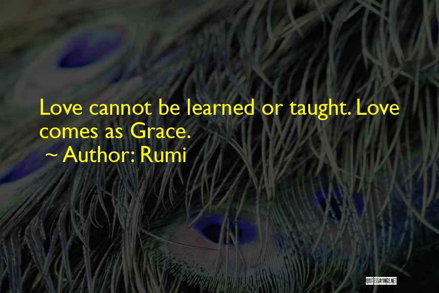 Rumi Quotes: Love Cannot Be Learned Or Taught. Love Comes As Grace.