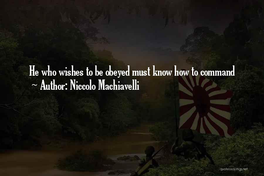 Niccolo Machiavelli Quotes: He Who Wishes To Be Obeyed Must Know How To Command