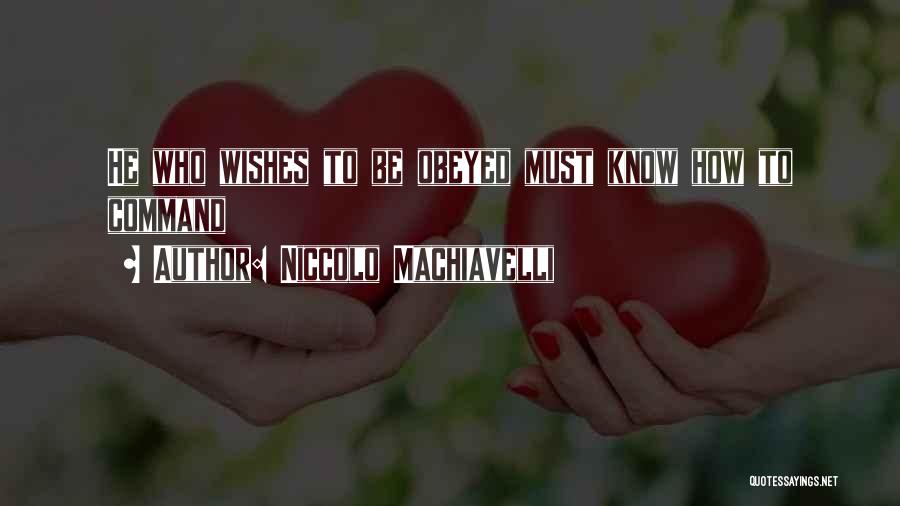 Niccolo Machiavelli Quotes: He Who Wishes To Be Obeyed Must Know How To Command