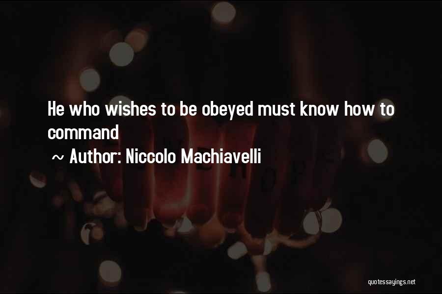 Niccolo Machiavelli Quotes: He Who Wishes To Be Obeyed Must Know How To Command