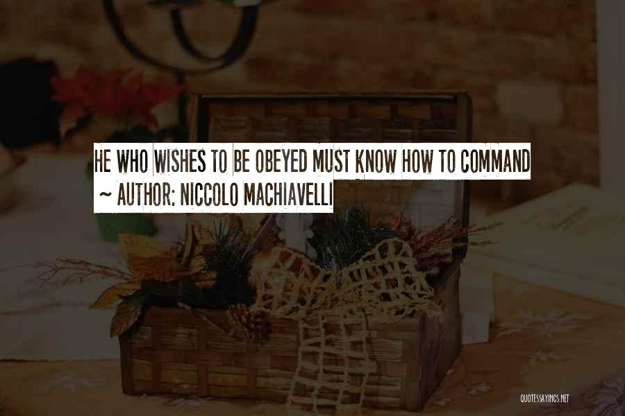 Niccolo Machiavelli Quotes: He Who Wishes To Be Obeyed Must Know How To Command