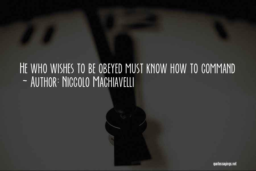 Niccolo Machiavelli Quotes: He Who Wishes To Be Obeyed Must Know How To Command