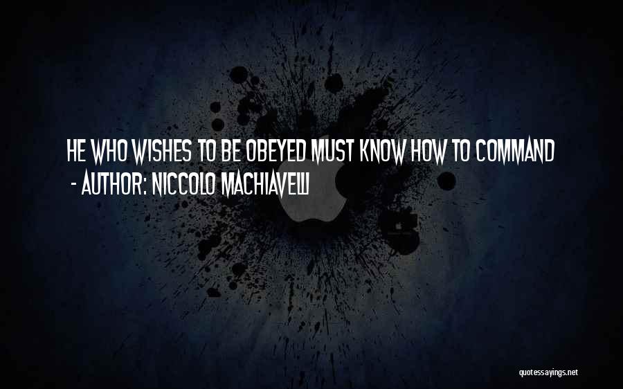 Niccolo Machiavelli Quotes: He Who Wishes To Be Obeyed Must Know How To Command