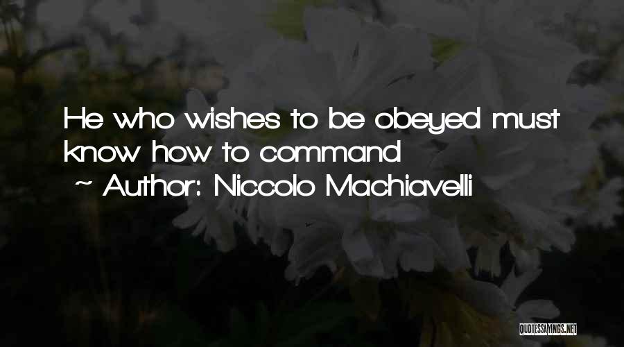 Niccolo Machiavelli Quotes: He Who Wishes To Be Obeyed Must Know How To Command