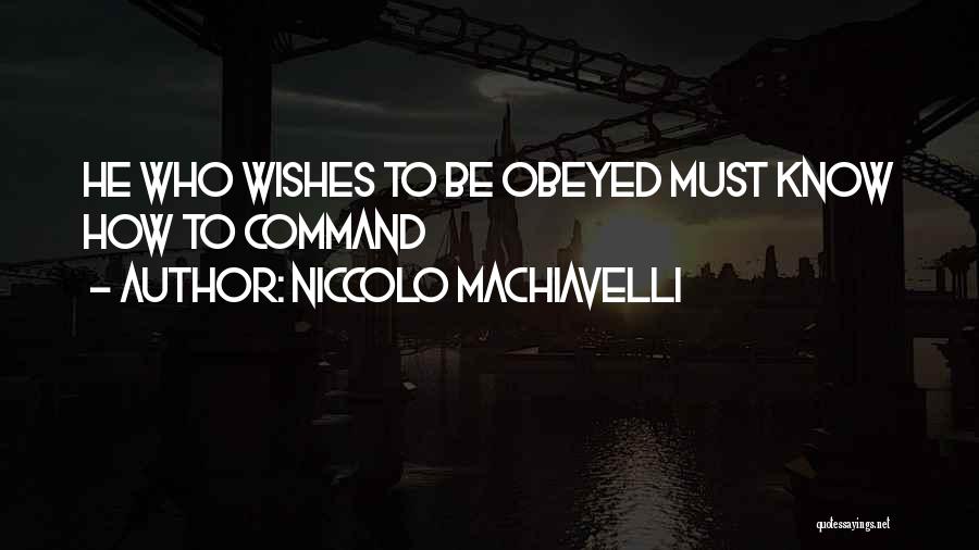 Niccolo Machiavelli Quotes: He Who Wishes To Be Obeyed Must Know How To Command